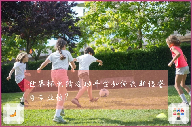 世界杯竞猜活动平台如何判断信誉与专业性？
