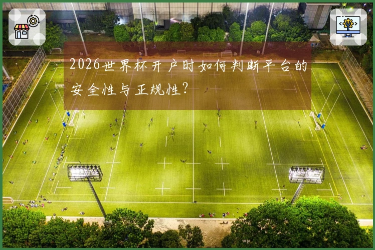 2026世界杯开户时如何判断平台的安全性与正规性？