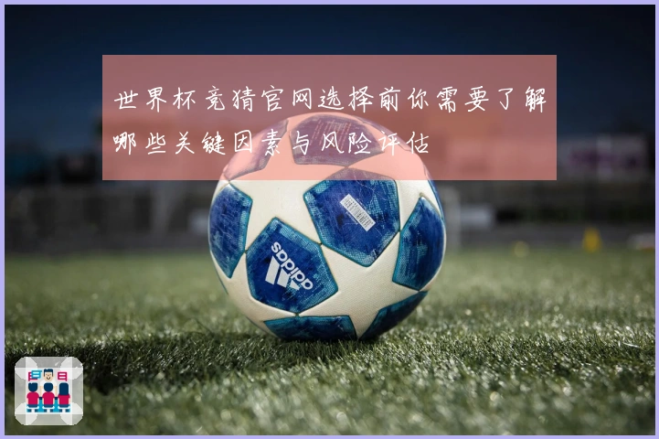 世界杯竞猜官网选择前你需要了解哪些关键因素与风险评估