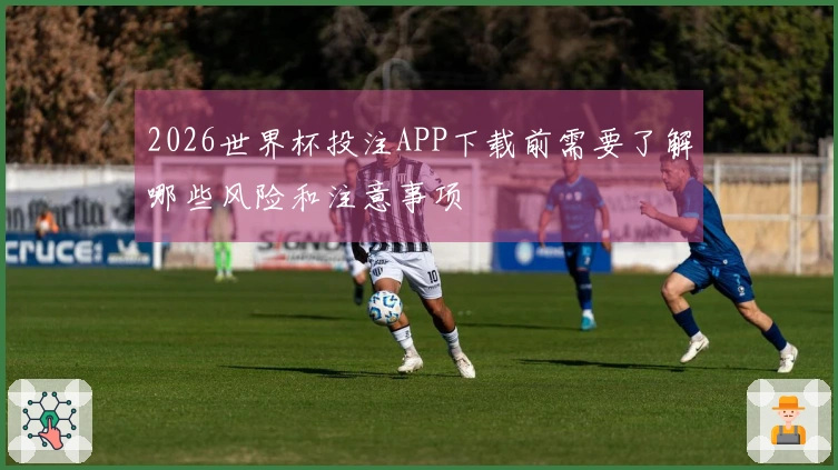 2026世界杯投注APP下载前需要了解哪些风险和注意事项
