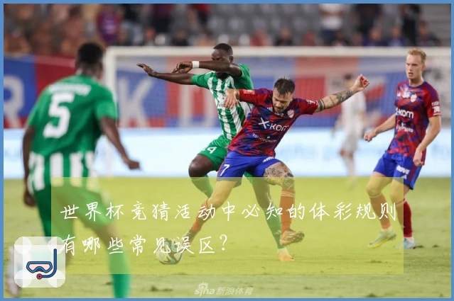 世界杯竞猜活动中必知的体彩规则有哪些常见误区？