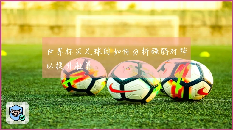 世界杯买足球时如何分析强弱对阵以提升胜算