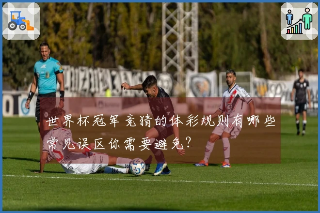 世界杯冠军竞猜的体彩规则有哪些常见误区你需要避免？