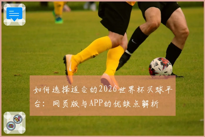 如何选择适合的2026世界杯买球平台：网页版与APP的优缺点解析