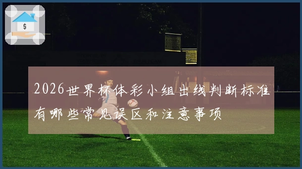 2026世界杯体彩小组出线判断标准有哪些常见误区和注意事项
