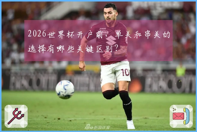 2026世界杯开户前，单关和串关的选择有哪些关键区别？