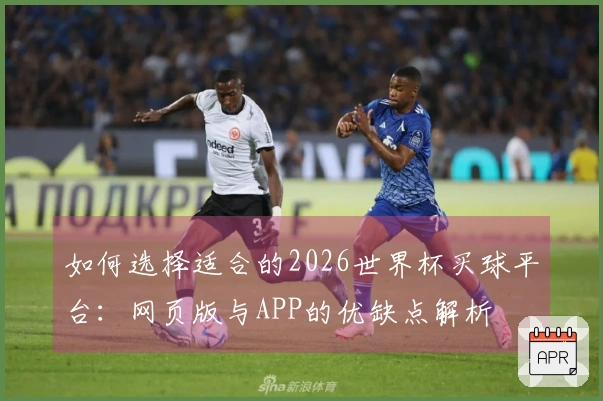 如何选择适合的2026世界杯买球平台：网页版与APP的优缺点解析