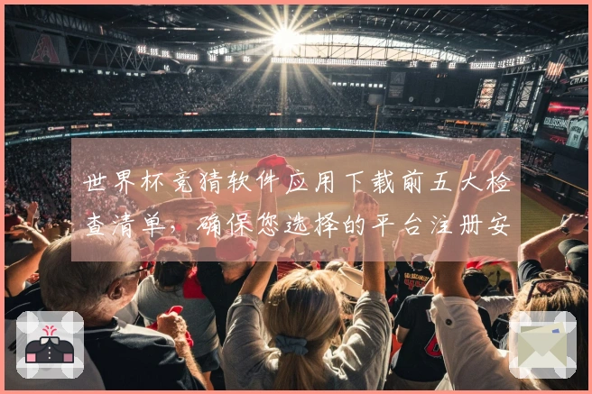 世界杯竞猜软件应用下载前五大检查清单，确保您选择的平台注册安全可靠