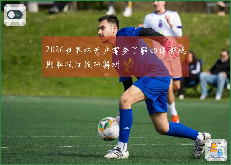 2026世界杯开户需要了解的体彩规则和投注技巧解析