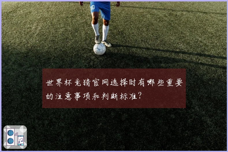 世界杯竞猜官网选择时有哪些重要的注意事项和判断标准？