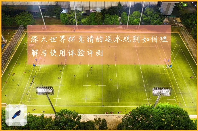烽火世界杯竞猜的返水规则如何理解与使用体验评测