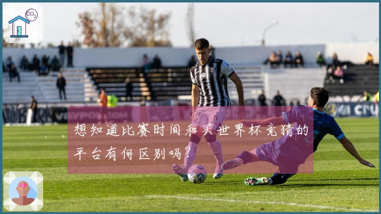 想知道比赛时间和买世界杯竞猜的平台有何区别吗？